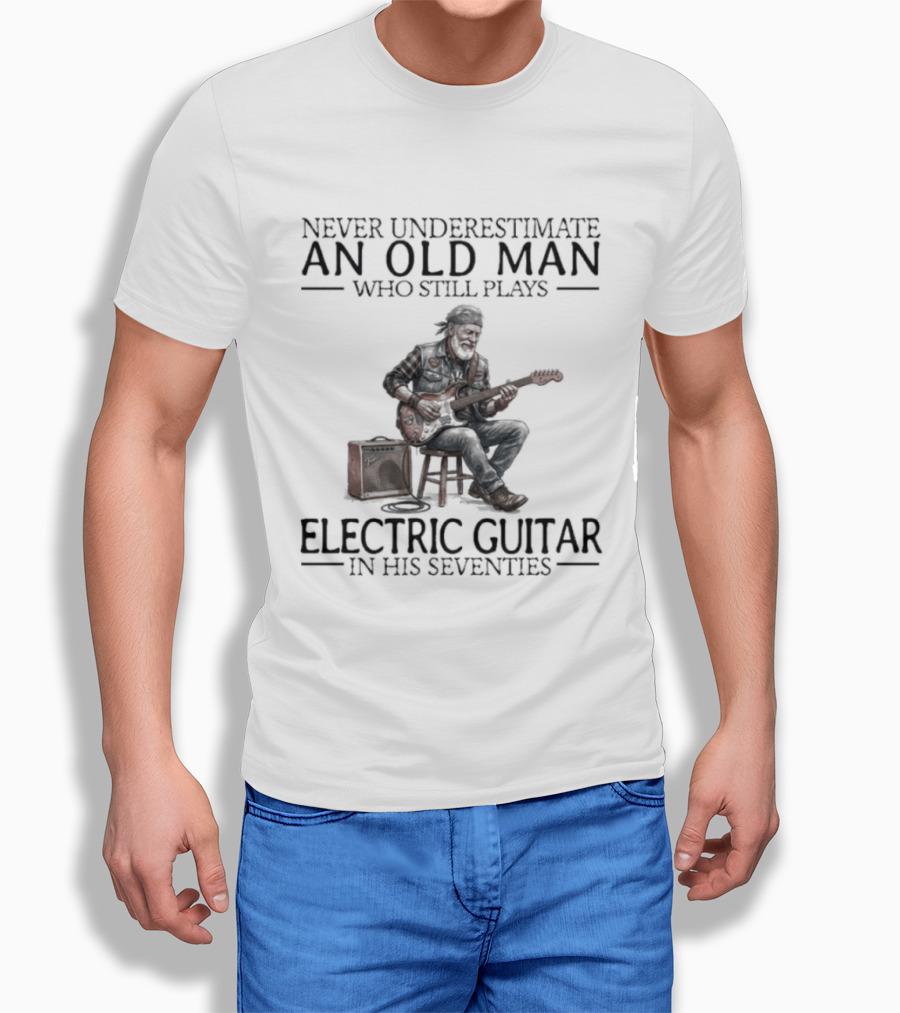 Never Underestimate An Old Man Who Still Plays Electric Guitar In His Seventies T-Shirt