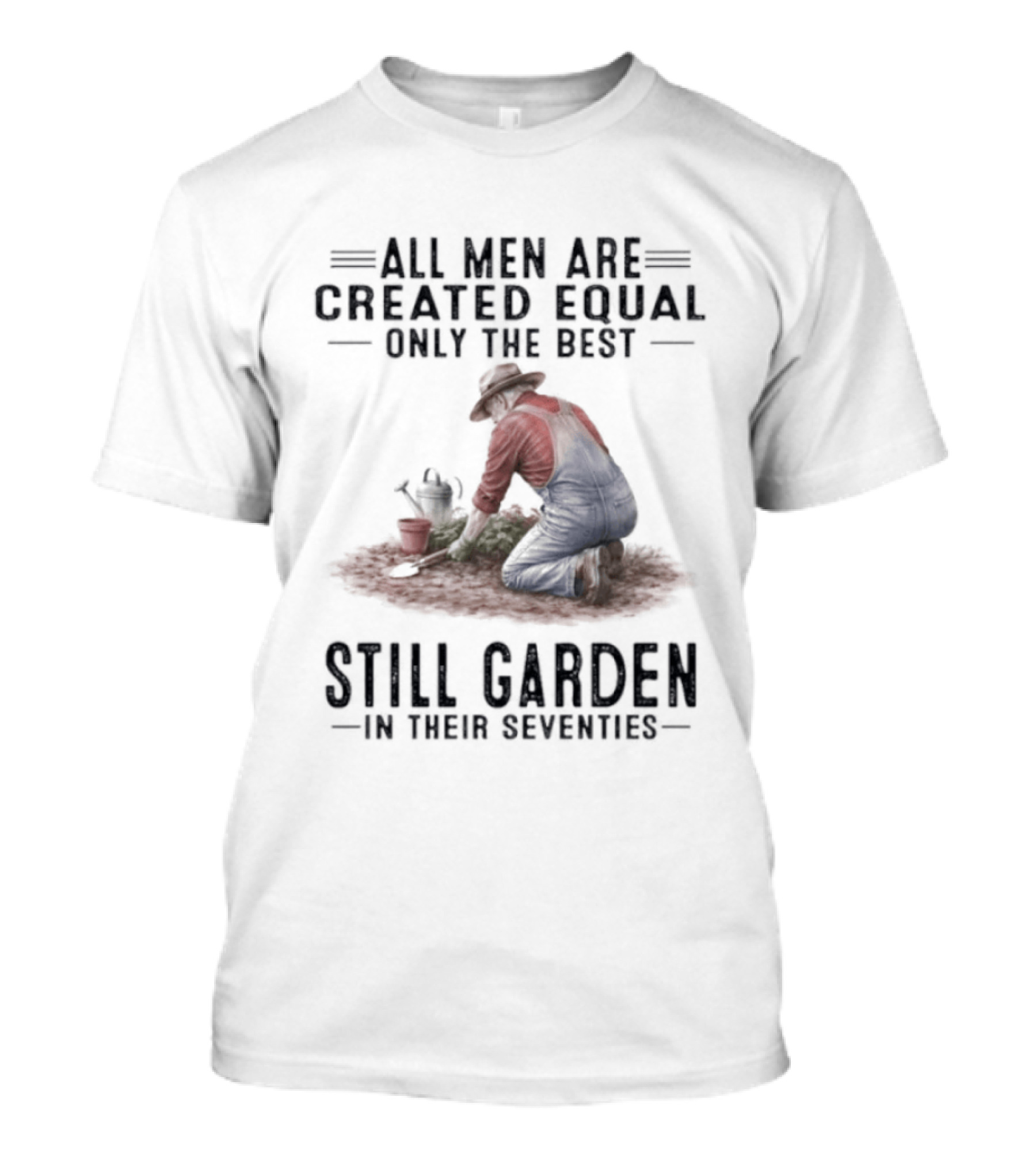 All Men Are Created Equal Only The Best Still Garden In Their Seventies T-Shirt