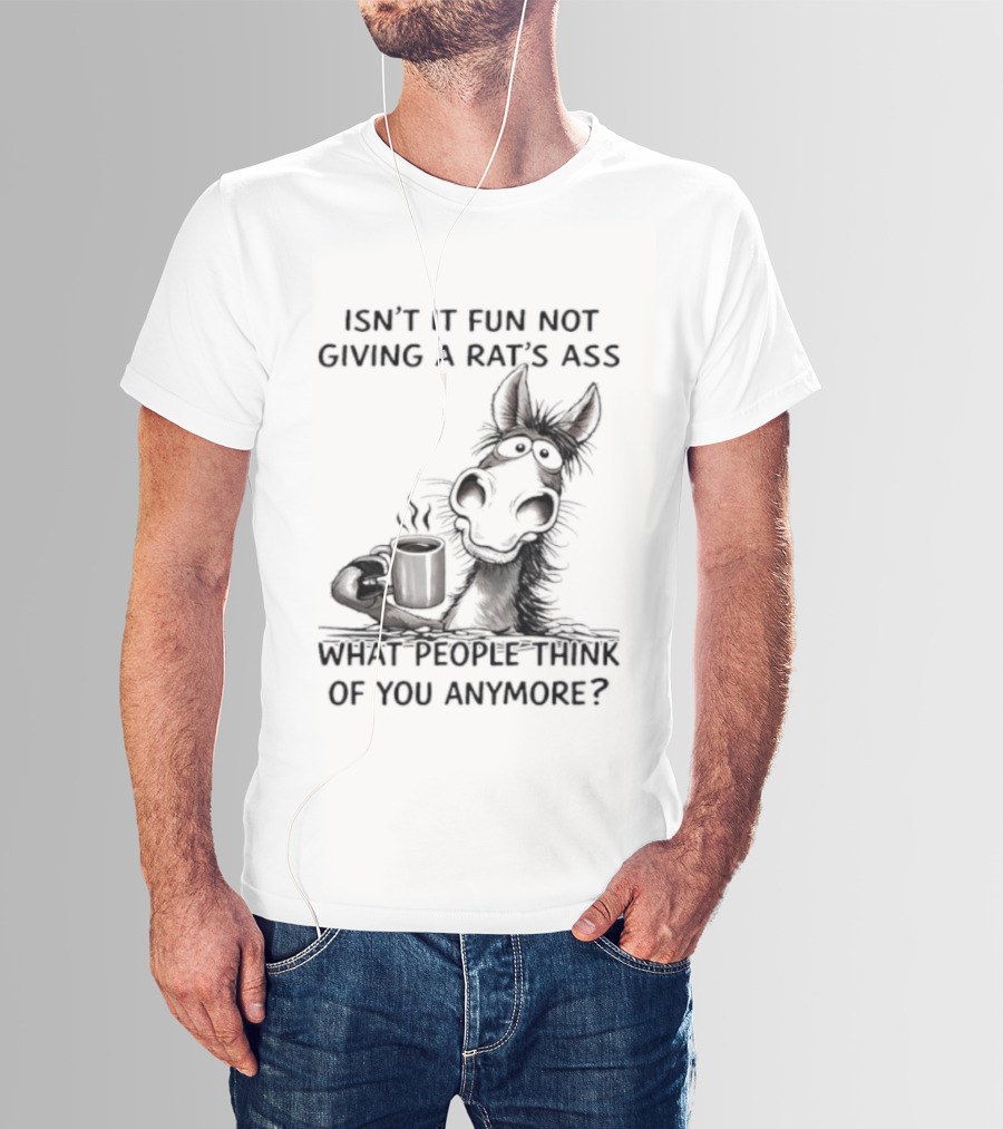Isn't It Fun Not Giving A Rat's Ass What People Think Of You Anymore Coffee Drinker T-Shirt