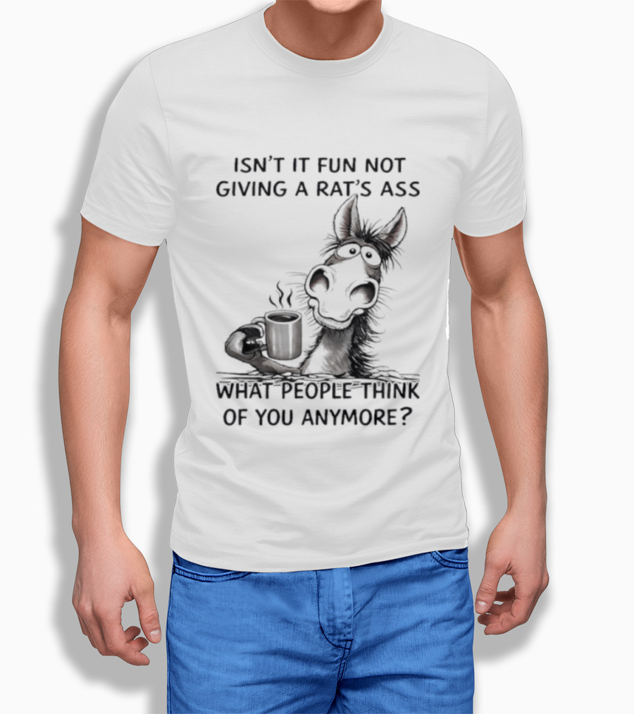 Isn't It Fun Not Giving A Rat's Ass What People Think Of You Anymore Coffee Drinker T-Shirt