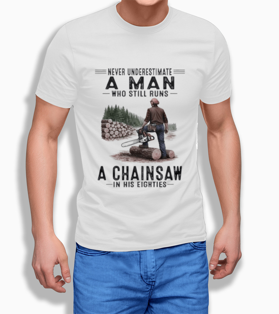 Never Underestimate A Man Who Still Runs A Chainsaw In His Eighties Forest Scene Lumberjack T-Shirt