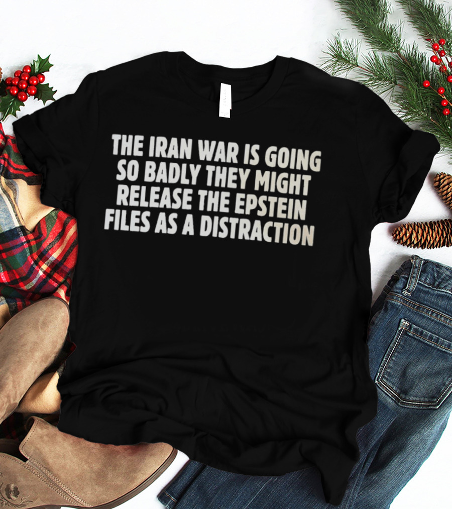 The Iran War Is Going So Badly They Might Release The Epstein Files As A Distraction T-Shirt