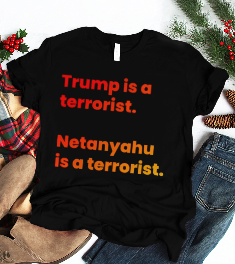 Trump Is A Terrorist Netanyahu Is A Terrorist T-Shirt
