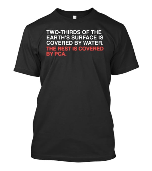 Two Thirds Of The Earth's Surface Is Covered In Water The Rest Is Covered By PCA T-Shirt