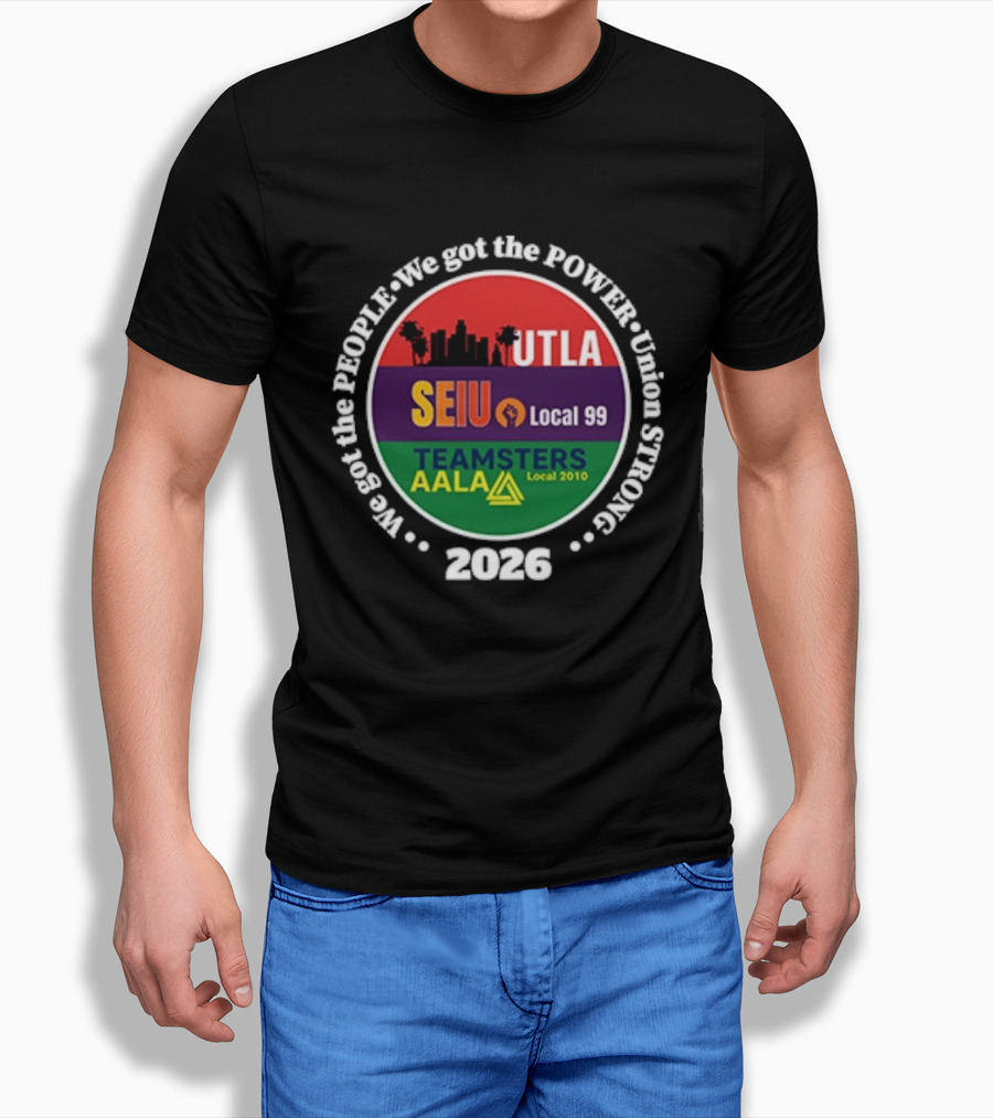 Union Strong UTLA SEIU Local 99 Teamsters AALA Local 2010 We Got The People We Got The Power 2026 T-Shirt