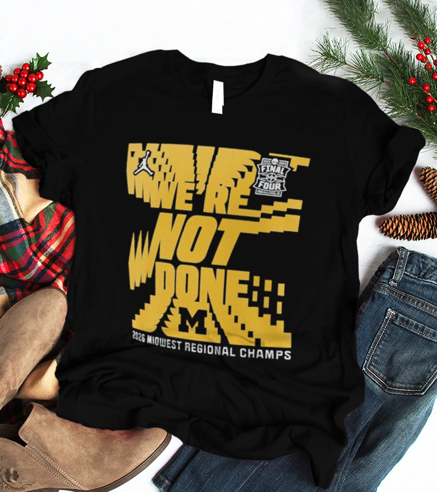 Michigan Wolverines 2026 Midwest Regional Champs We're Not Done March Madness Jordan Brand T-Shirt
