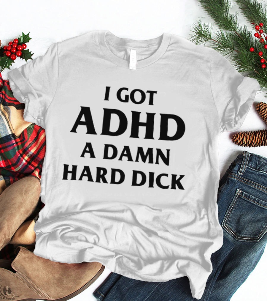 I Got ADHD A Damn Hard Dick Bold Lettering T-Shirt