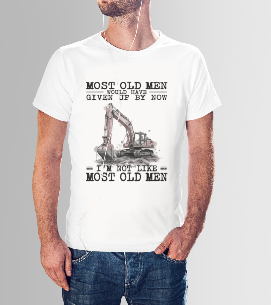 Most Old Men Would Have Given Up By Now I'm Not Like Most Old Men Excavator T-Shirt