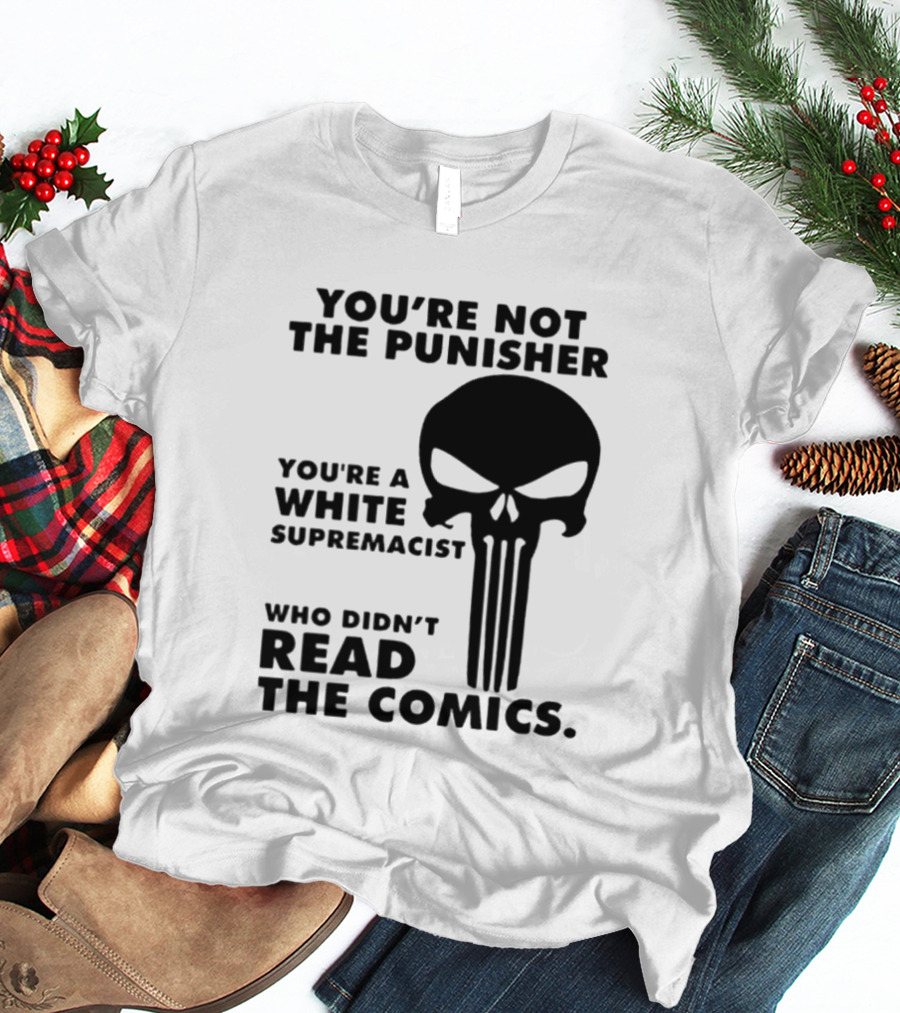You're Not The Punisher You're A White Supremacist Who Didn't Read The Comics T-Shirt