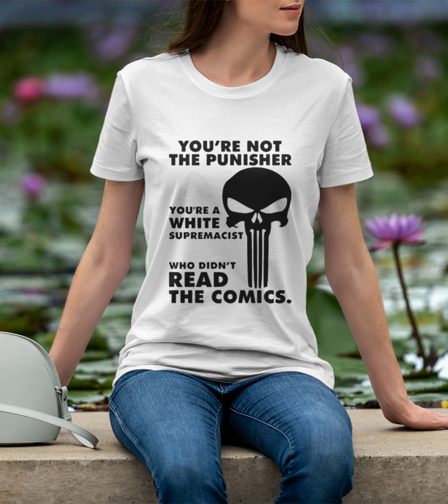 You're Not The Punisher You're A White Supremacist Who Didn't Read The Comics T-Shirt