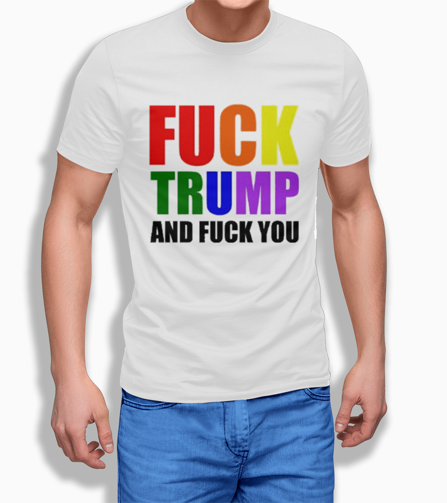 Fuck Trump And Fuck You T-Shirt