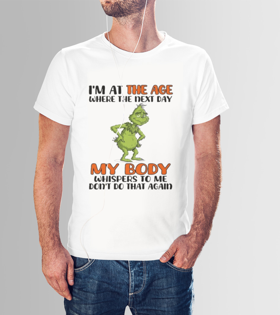 Grinch I'm At The Age Where The Next Day My Body Whispers To Me Don't Do That Again T-Shirt
