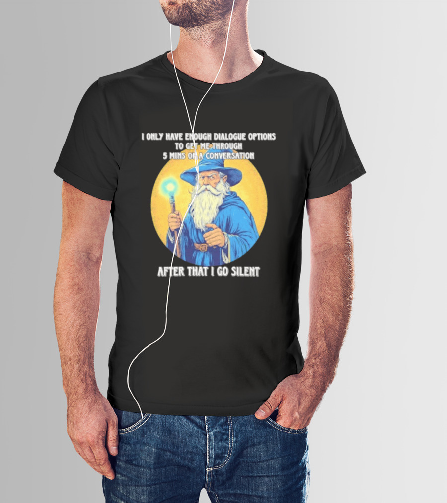 Wizard I Only Have Enough Dialogue Options To Get Me Through 5 Mins Of A Conversation After That I Go Silent T-Shirt