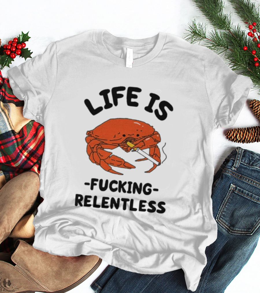 Life Is Fucking Relentless Crab Smoking Cigarette T-Shirt