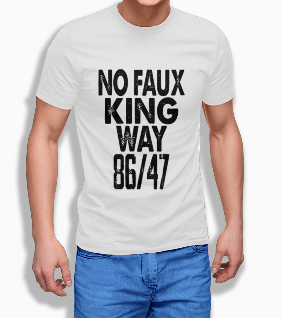 No Faux King Way 86 47 Anti Trump Political T-Shirt
