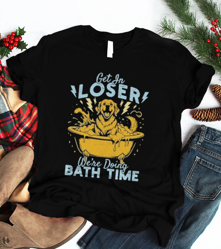 Get In Loser We're Doing Bath Time Funny Dog In Bathtub T-Shirt