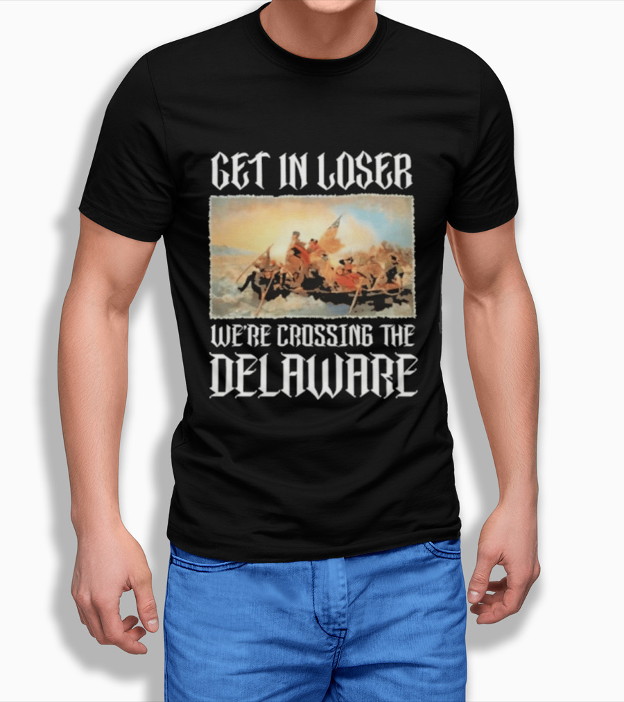 Get In Loser We're Crossing The Delaware George Washington T-Shirt
