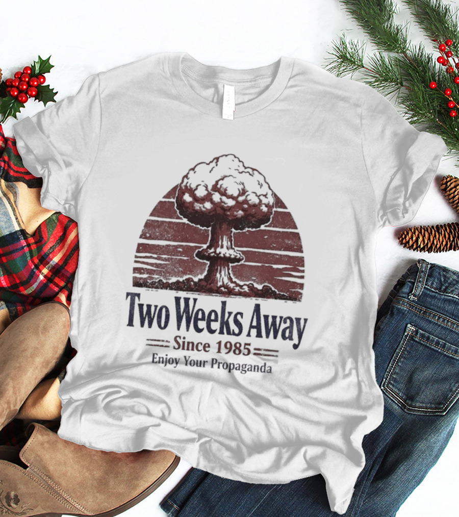 Two Weeks Away Since 1985 Enjoy Your Propaganda Nuclear Explosion T-Shirt