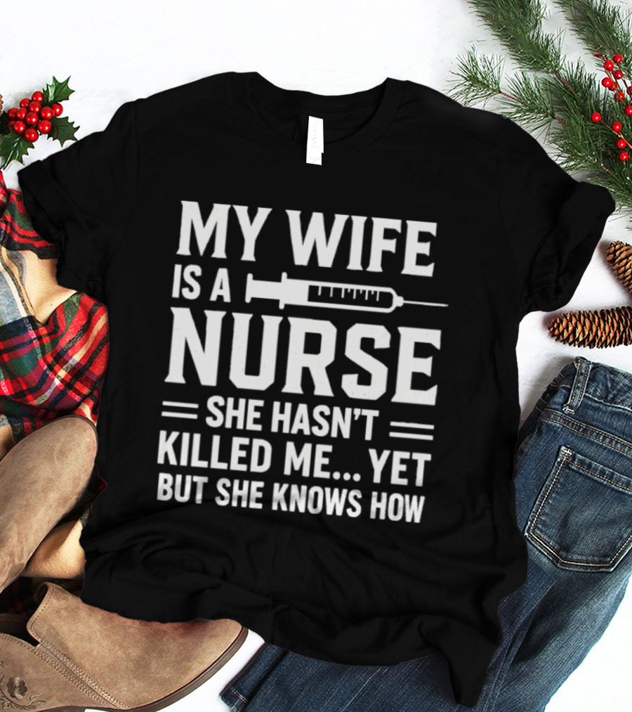 My Wife Is A Nurse She Hasn't Killed Me Yet But She Knows How Syringe T-Shirt