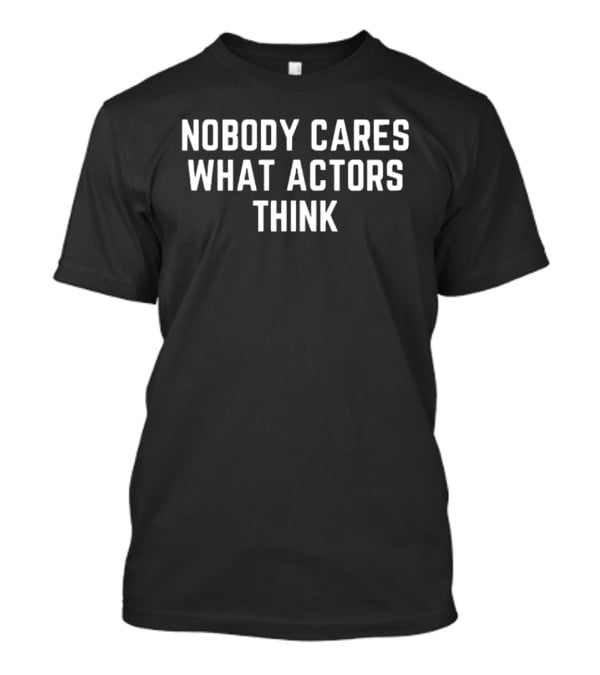 Nobody Cares What Actors Think Message T-Shirt