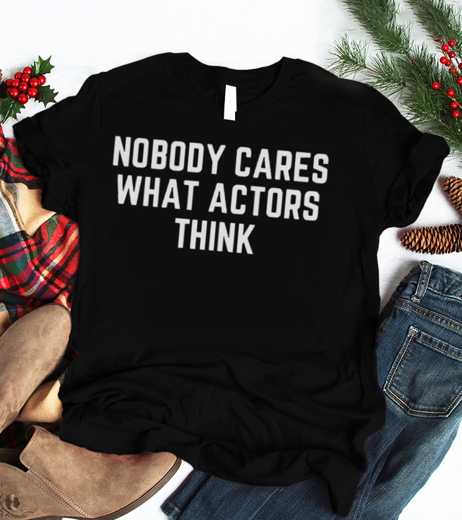 Nobody Cares What Actors Think Message T-Shirt