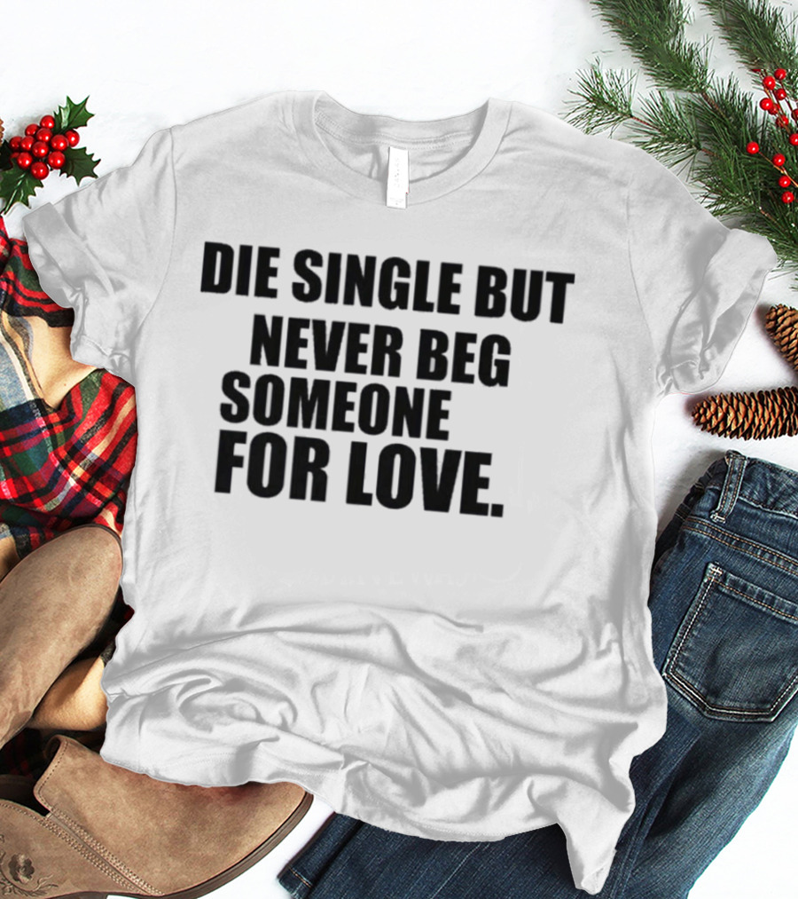 Die Single But Never Beg Someone For Love Empowering T-Shirt