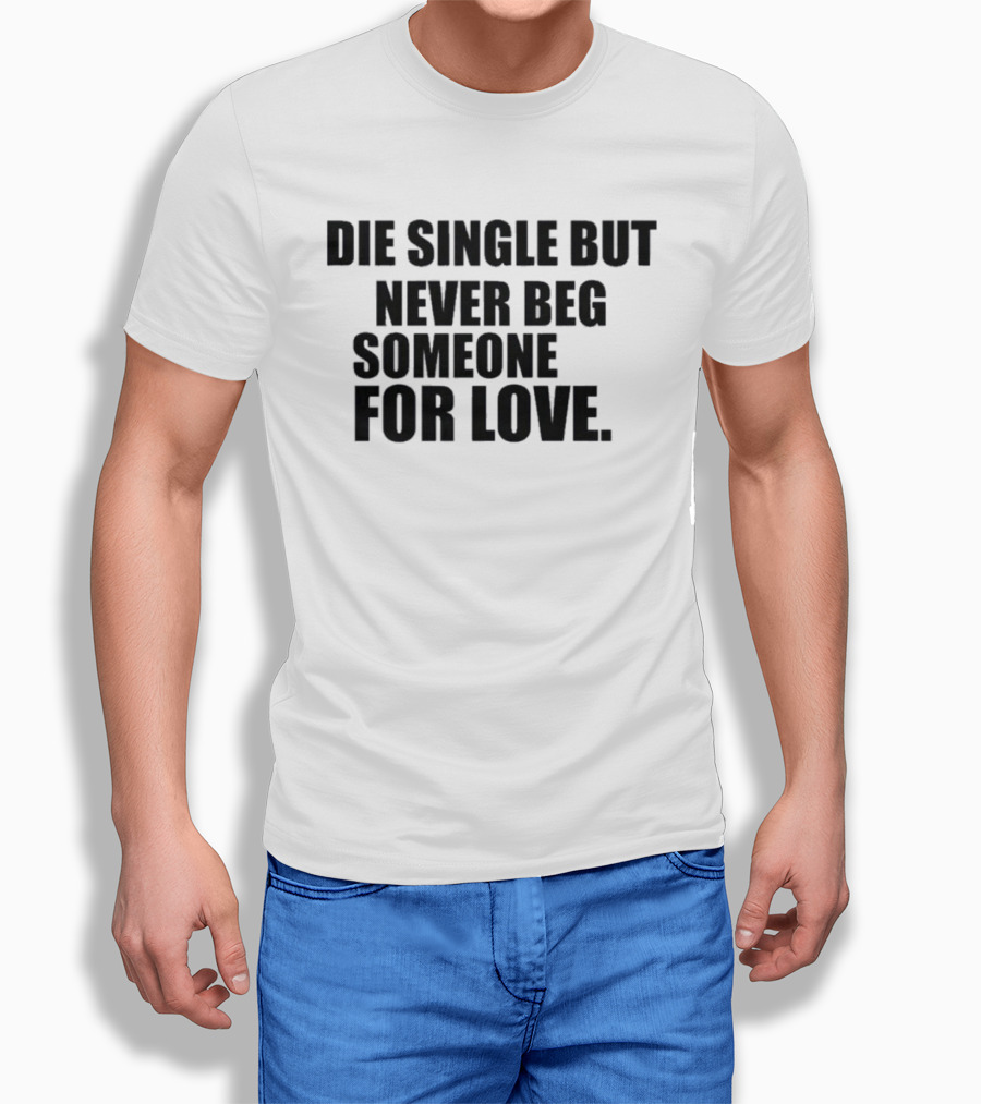 Die Single But Never Beg Someone For Love Empowering T-Shirt