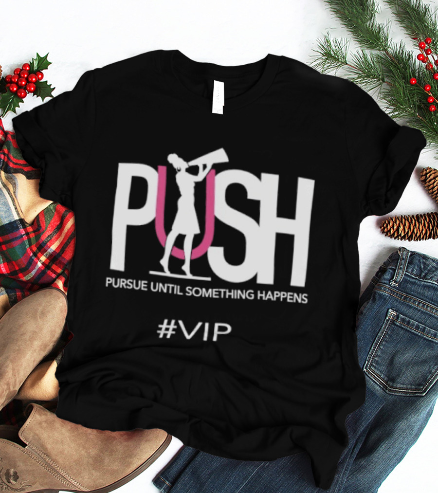 PUSH Pursue Until Something Happens VIP T-Shirt