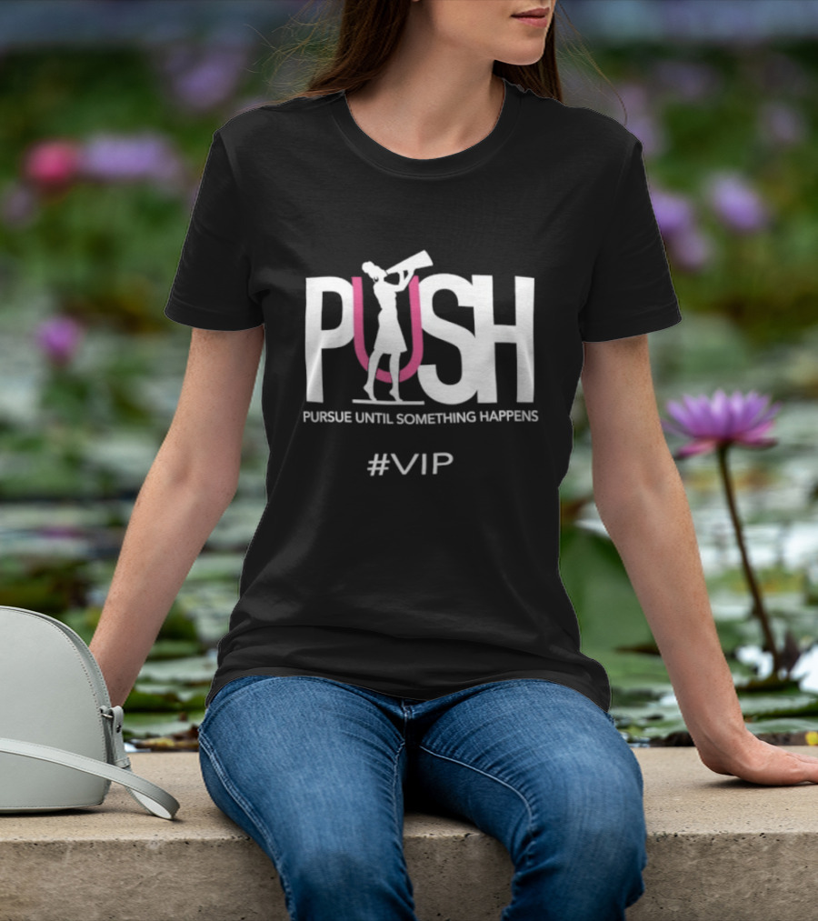 PUSH Pursue Until Something Happens VIP T-Shirt