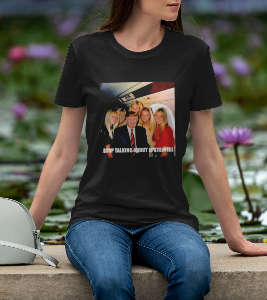 Trump Stop Talking About Epstein T-Shirt