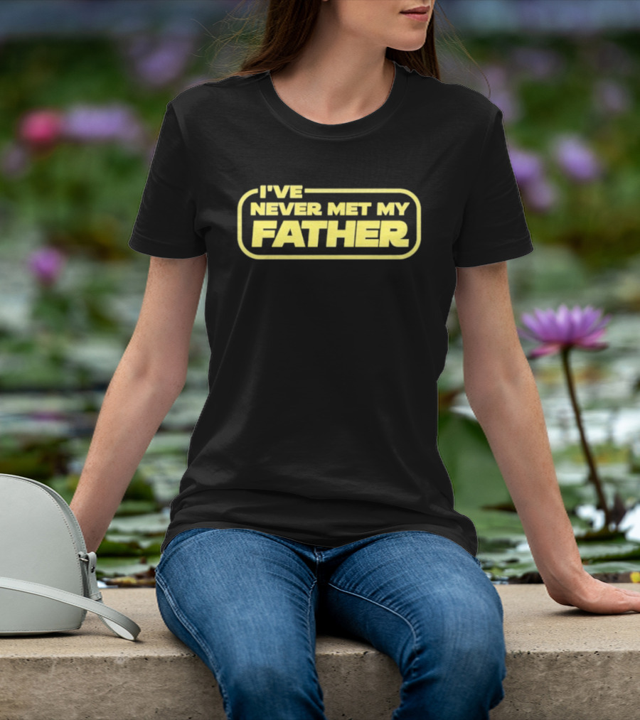 I've Never Met My Father T-Shirt