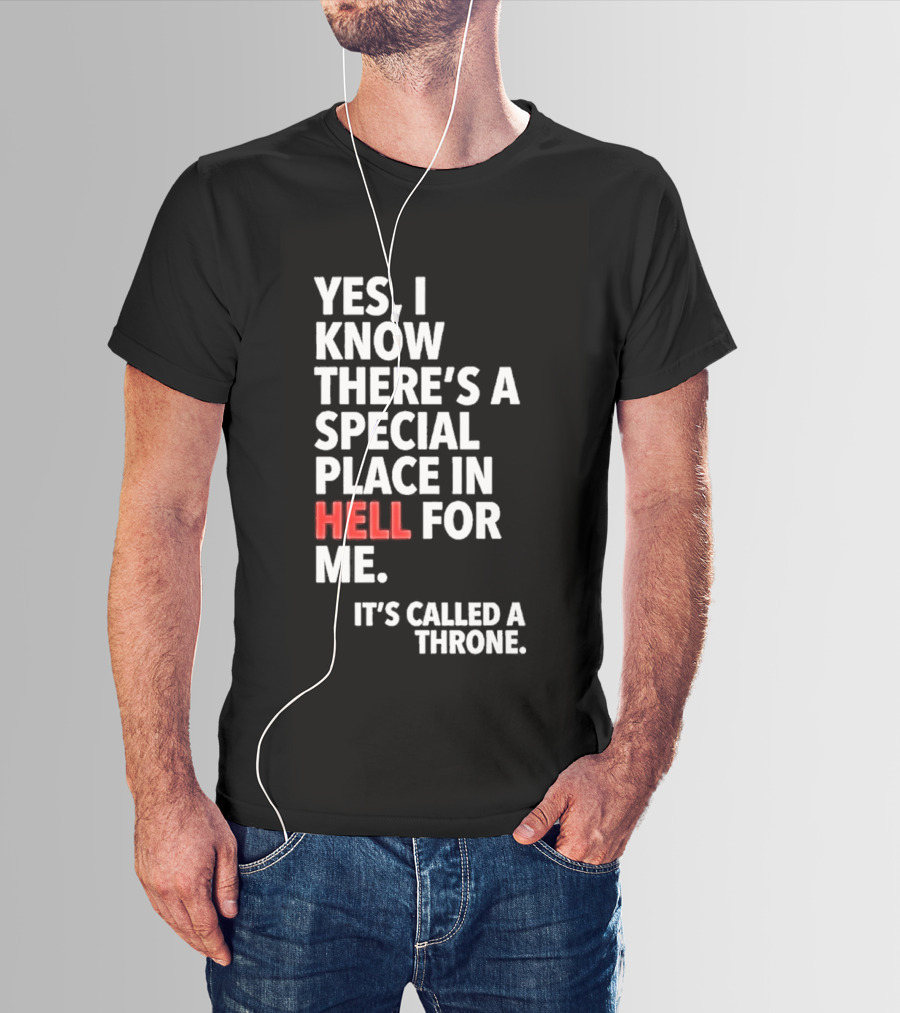 Yes I Know There's A Special Place In Hell For Me It's Called A Throne T-Shirt