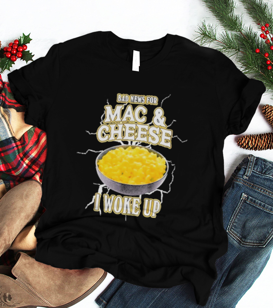 Bad News For Mac And Cheese I Woke Up T-Shirt