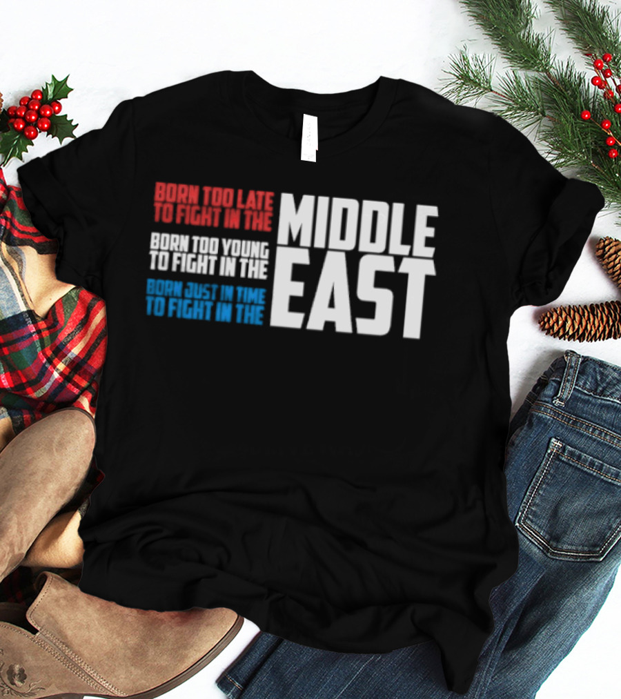 Born Too Late To Fight In The Middle East T-Shirt