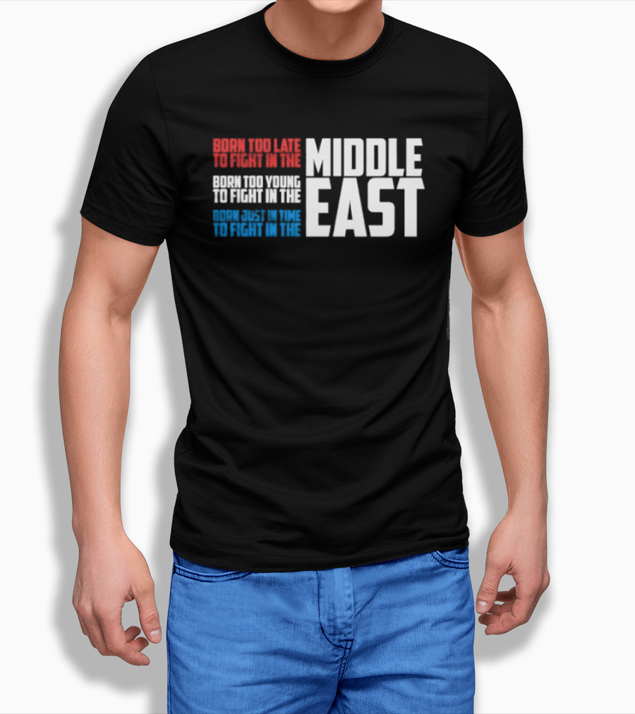 Born Too Late To Fight In The Middle East T-Shirt