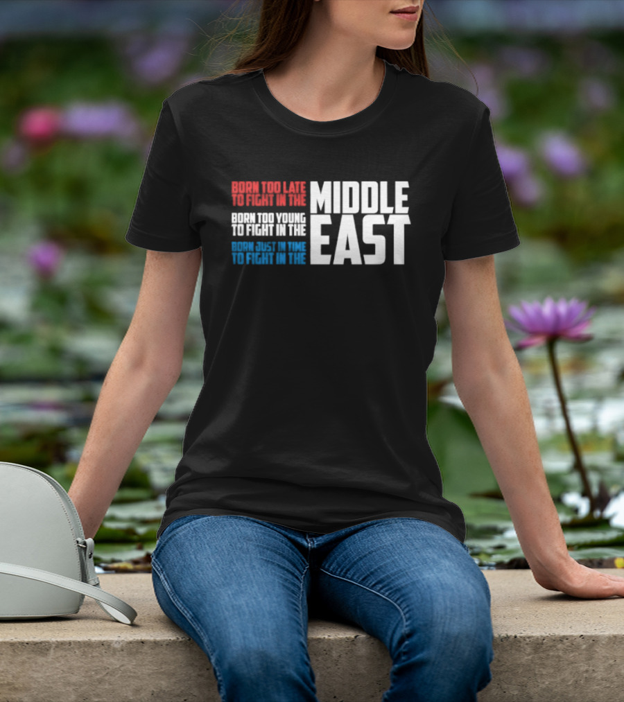 Born Too Late To Fight In The Middle East T-Shirt