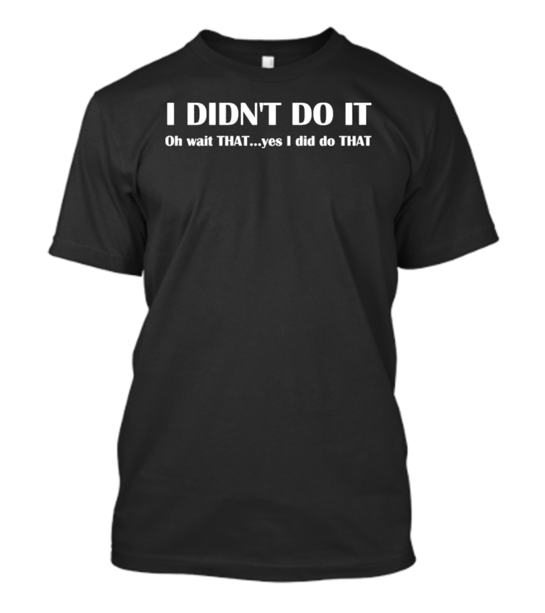 I Didn't Do It Oh Wait That Yes I Did Do That T-Shirt