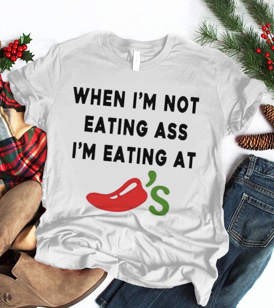 When I’m Not Eating Ass I’m Eating At Chili’s T-Shirt