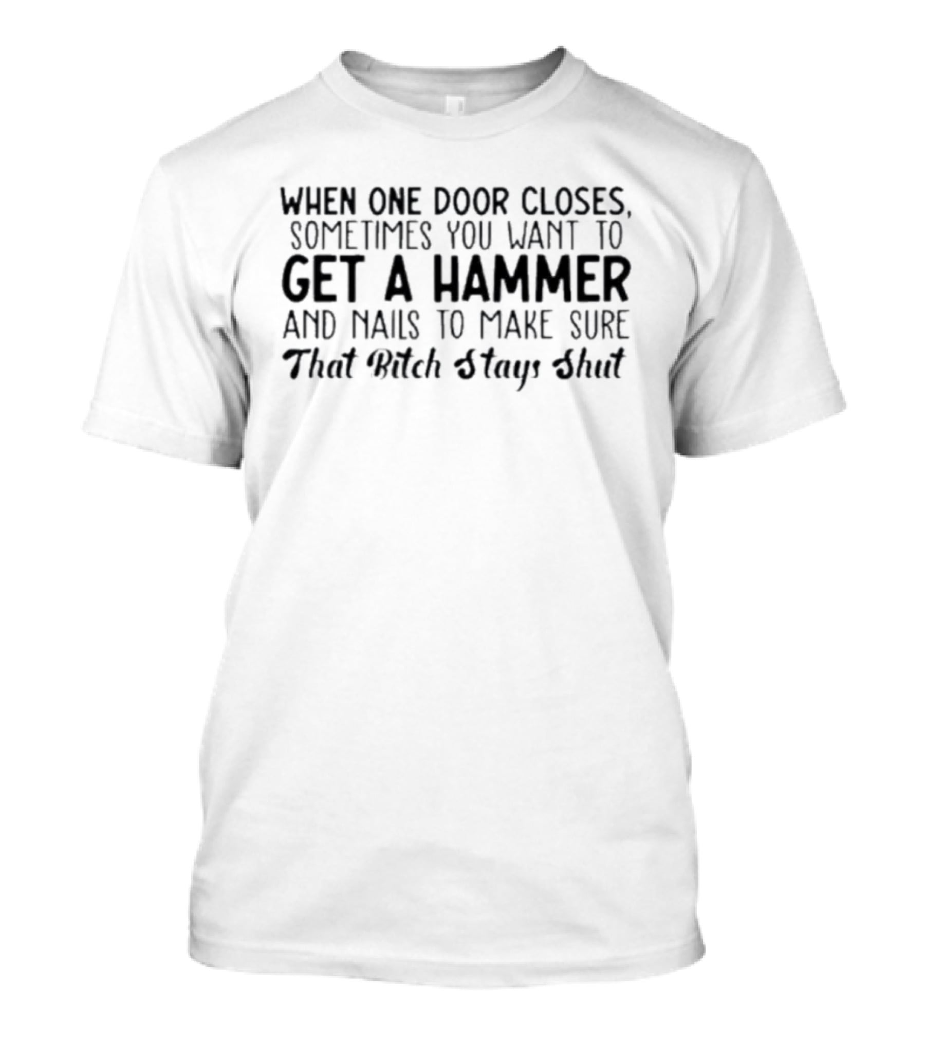 When One Door Closes Get A Hammer And Nails To Make Sure That Bitch Stays Shut T-Shirt