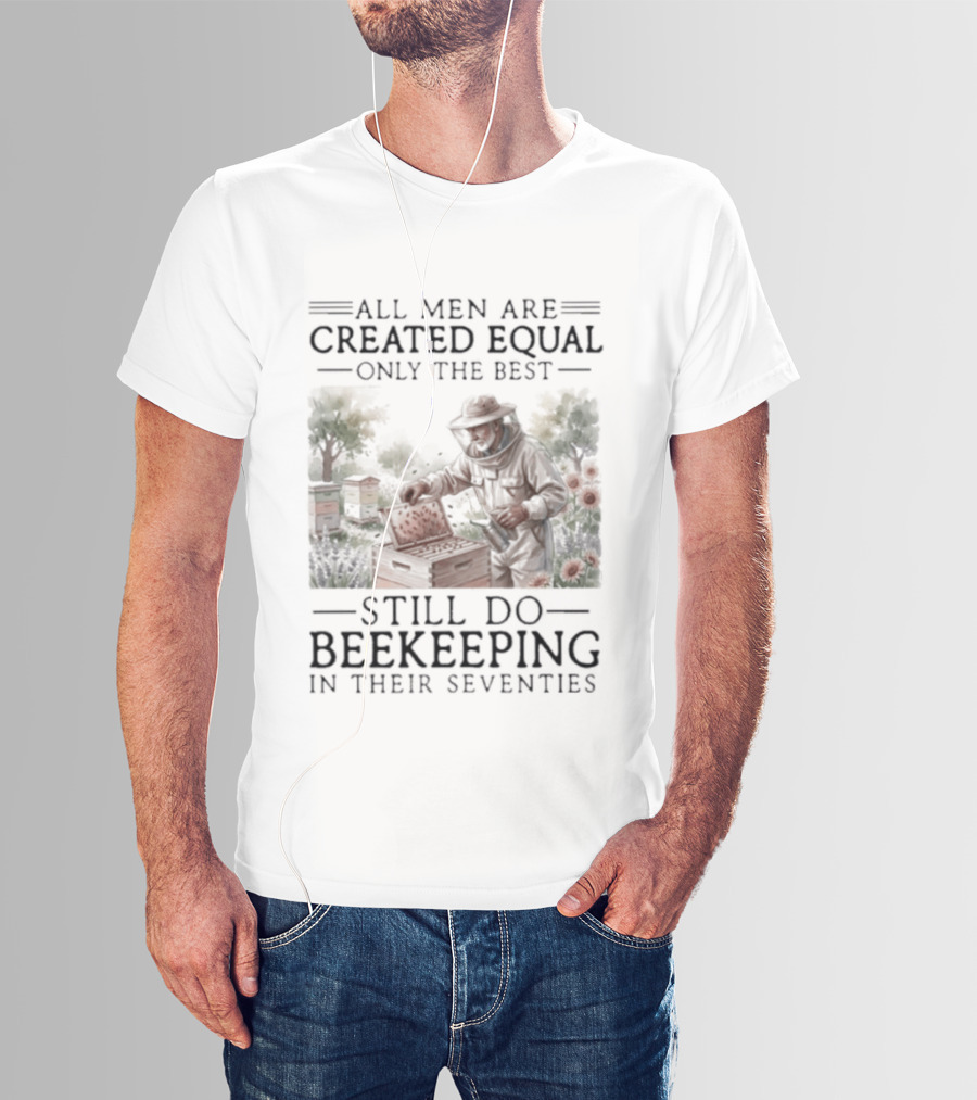 All Men Are Created Equal But Only The Best Still Do Beekeeping In Their Seventies T-Shirt