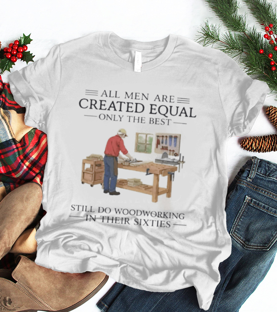 All Men Are Created Equal Only The Best Still Do Woodworking In Their Sixties Vintage Woodworker 60s T-Shirt