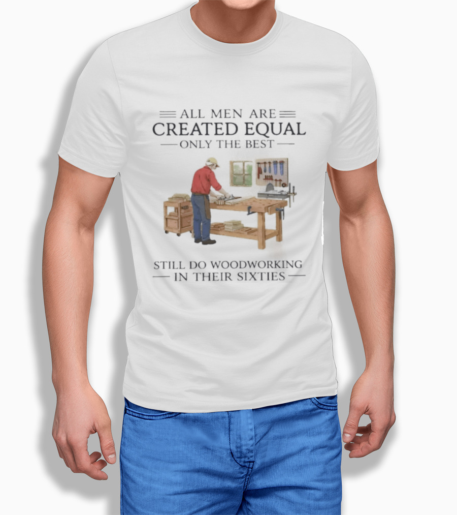 All Men Are Created Equal Only The Best Still Do Woodworking In Their Sixties Vintage Woodworker 60s T-Shirt