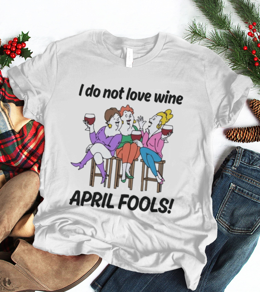 I Do Not Love Wine April Fools Playful Friends Toasting Humor T-Shirt