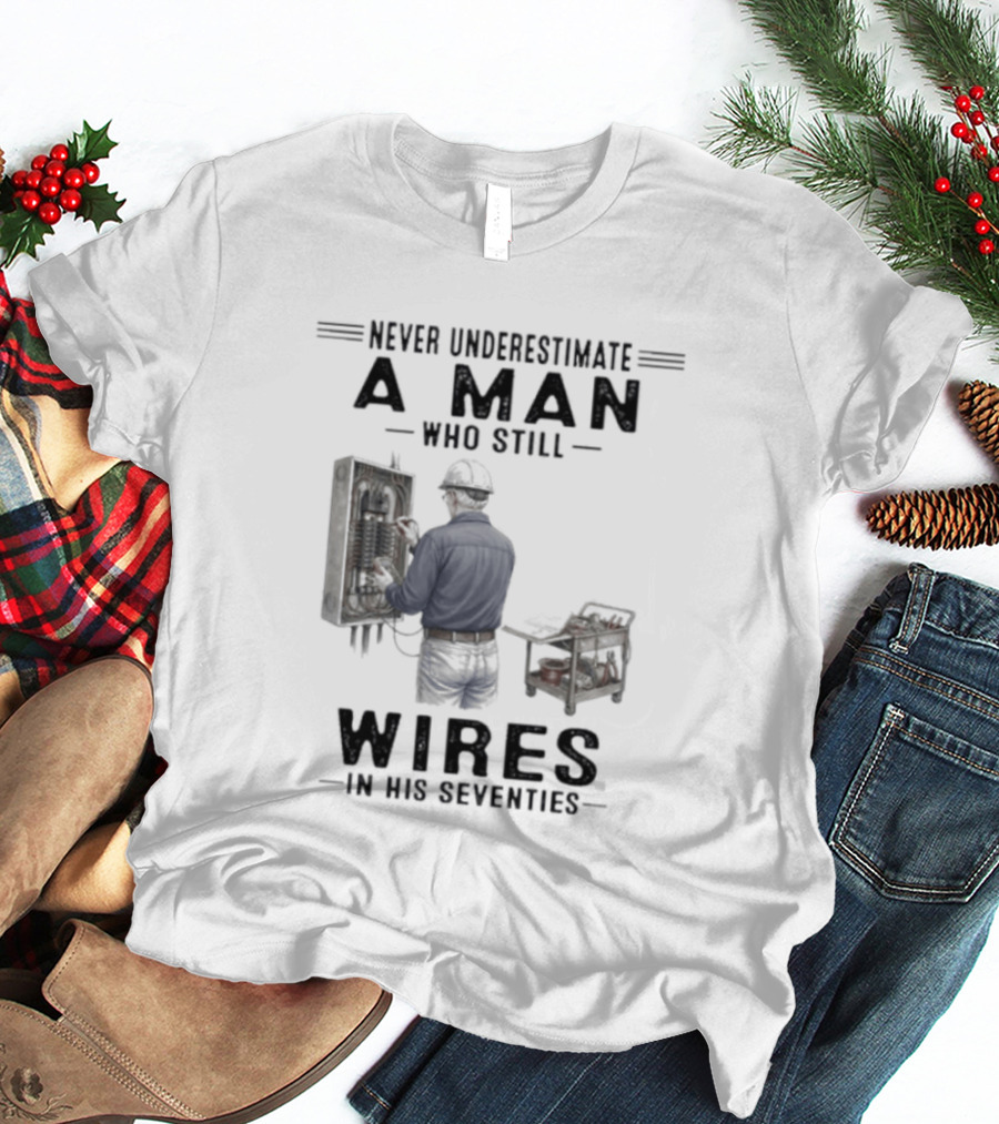 Never Underestimate A Man Who Still Wires In His Seventies T-Shirt