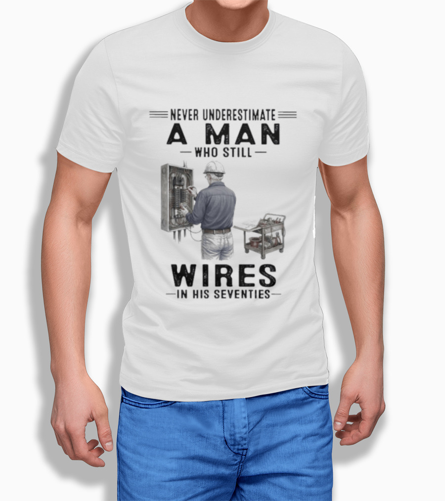 Never Underestimate A Man Who Still Wires In His Seventies T-Shirt