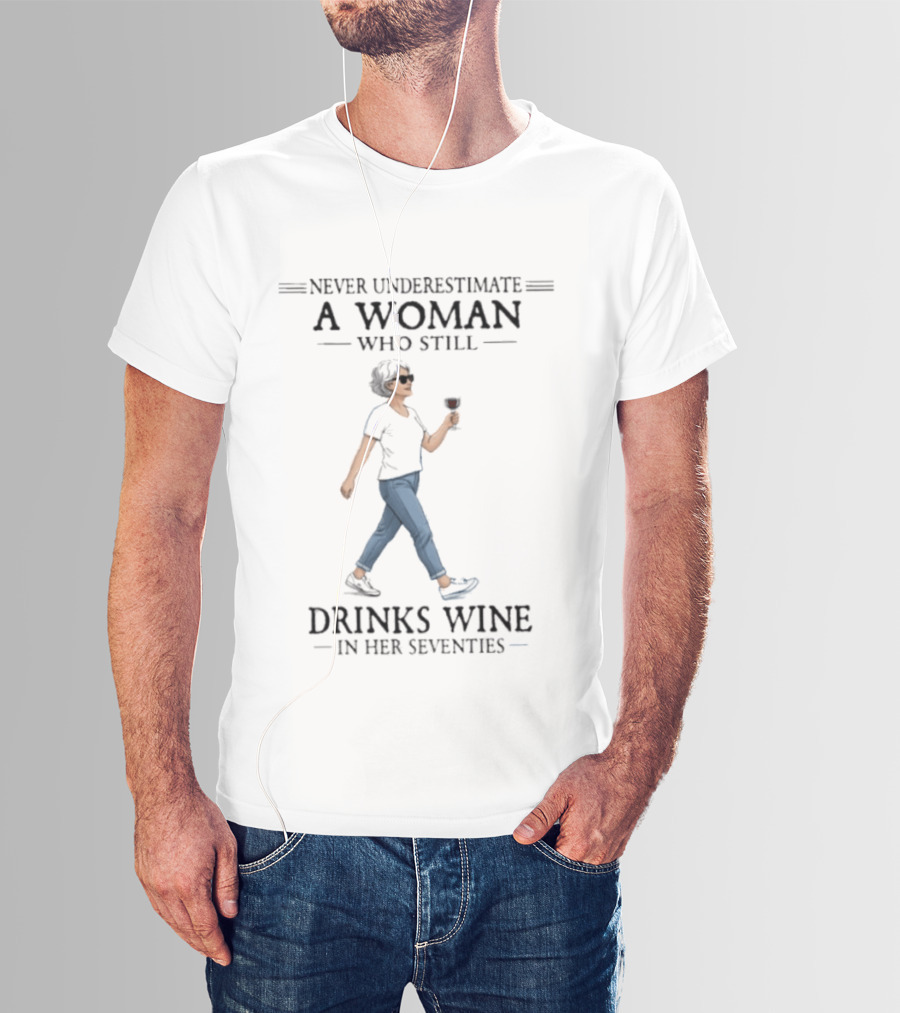 Never Underestimate A Woman Who Still Drinks Wine In Her Seventies T-Shirt