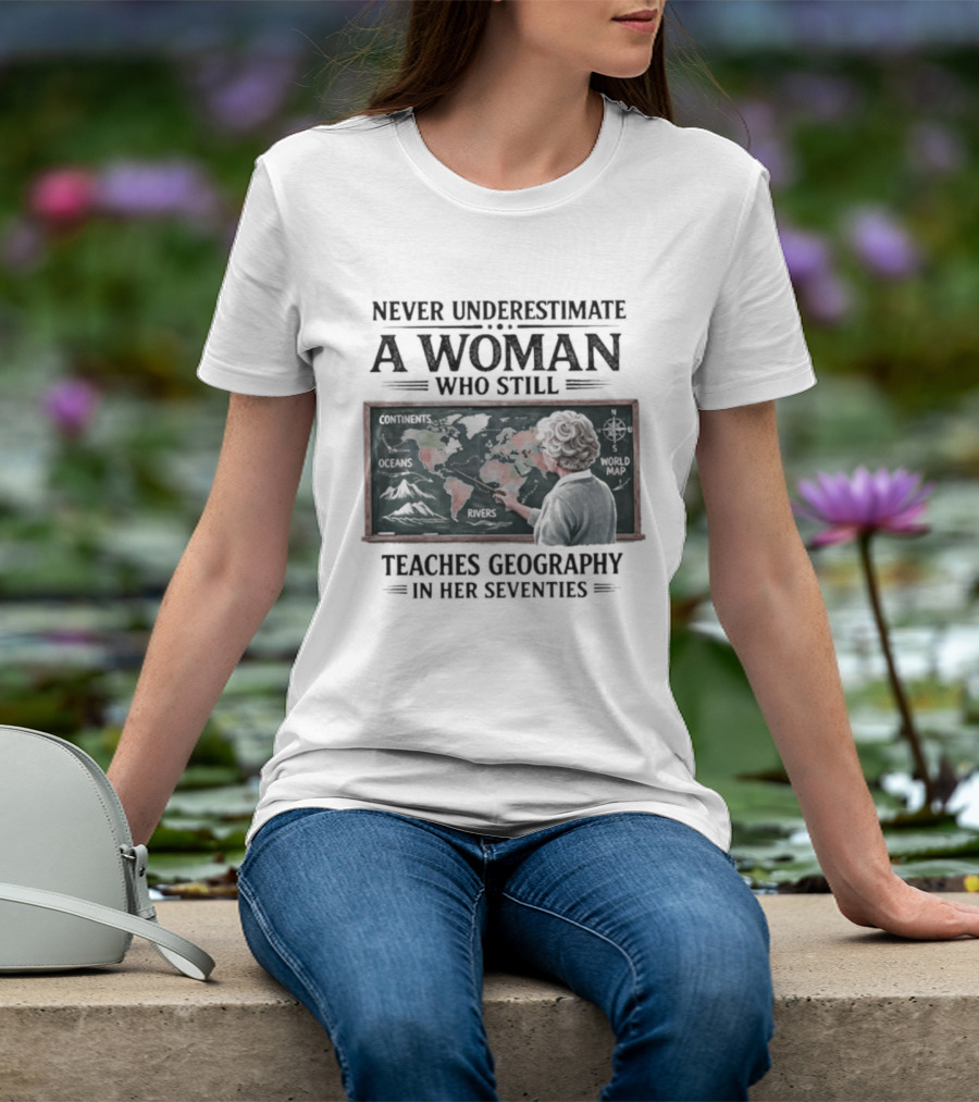 Never Underestimate A Woman Who Still Teaches Geography In Her Seventies Classroom Map T-Shirt