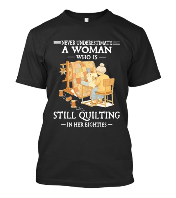 Never Underestimate A Woman Who Is Still Quilting In Her Eighties T-Shirt
