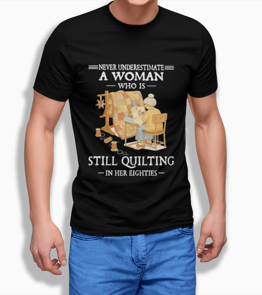 Never Underestimate A Woman Who Is Still Quilting In Her Eighties T-Shirt