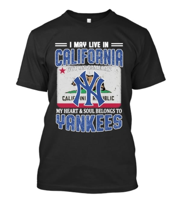 I May Live In California But On Gameday My Heart And Soul Belongs To Yankees California Republic T-Shirt